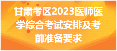 甘肅考區(qū)2023年國家醫(yī)師醫(yī)學(xué)綜合考試安排及考前準(zhǔn)備要求