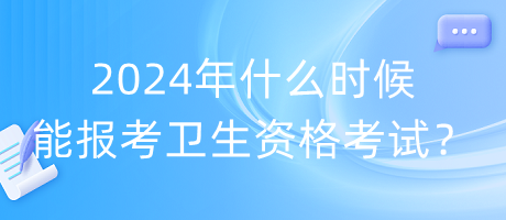 2024年什么時候能報考衛(wèi)生資格考試？