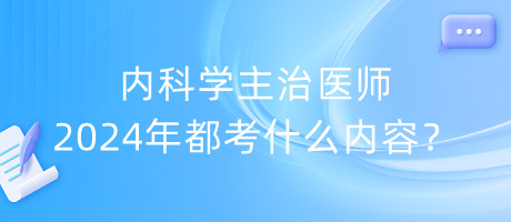 內科學主治醫(yī)師2024年都考什么內容？