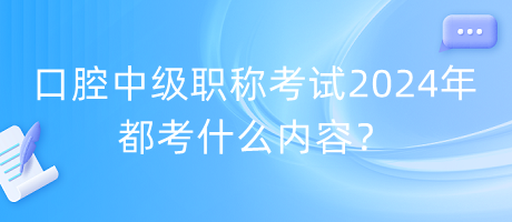 口腔中級職稱考試2024年都考什么內(nèi)容？