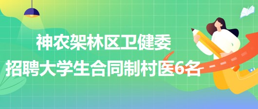 湖北神農(nóng)架林區(qū)衛(wèi)生健康委員會2023年招聘大學生合同制村醫(yī)6名
