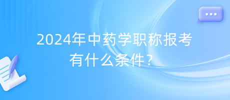 2024年中藥學(xué)職稱報(bào)考有什么條件？