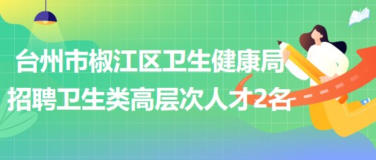 臺州市椒江區(qū)衛(wèi)生健康局2023年8月招聘衛(wèi)生類高層次人才2名