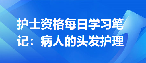 護(hù)士資格每日學(xué)習(xí)筆記：病人的頭發(fā)護(hù)理