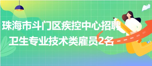 珠海市斗門(mén)區(qū)疾控中心2023年招聘衛(wèi)生專業(yè)技術(shù)類雇員2名