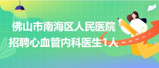 佛山市南海區(qū)人民醫(yī)院2023年8月招聘心血管內(nèi)科醫(yī)生1人