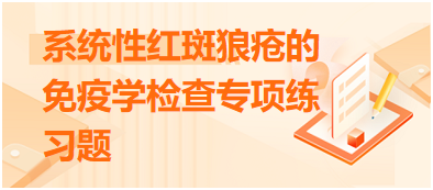 系統(tǒng)性紅斑狼瘡的免疫學(xué)檢查專項(xiàng)練習(xí)題