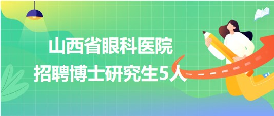 山西省眼科醫(yī)院2023年招聘博士研究生5人