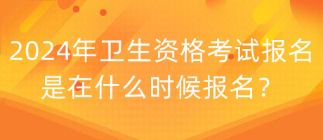 2024年衛(wèi)生資格考試報名是在什么時候報名？