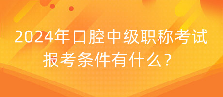 2024年口腔中級職稱考試報考條件有什么？