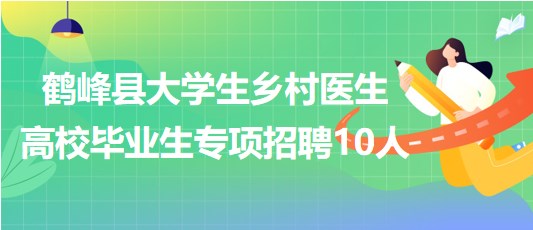 恩施州鶴峰縣2023年大學(xué)生鄉(xiāng)村醫(yī)生高校畢業(yè)生專項招聘10人