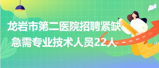 龍巖市第二醫(yī)院2023年第五批招聘緊缺急需專業(yè)技術人員22人