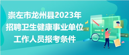 崇左市龍州縣2023年招聘衛(wèi)生健康事業(yè)單位工作人員報(bào)考條件