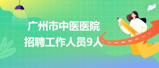 廣州市中醫(yī)醫(yī)院2023年8月招聘工作人員9人