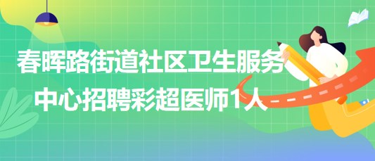 重慶市大渡口區(qū)春暉路街道社區(qū)衛(wèi)生服務(wù)中心招聘彩超醫(yī)師1人