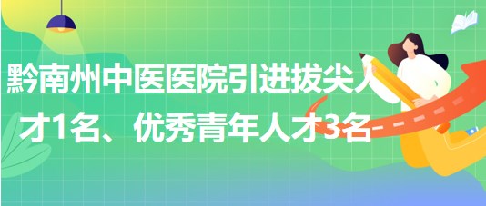 貴州省黔南州中醫(yī)醫(yī)院引進(jìn)拔尖人才1名、優(yōu)秀青年人才3名