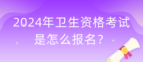 2024年衛(wèi)生資格考試是怎么報(bào)名？