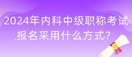 2024年內(nèi)科中級(jí)職稱考試報(bào)名采用什么方式？