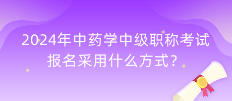 2024年中藥學中級職稱考試報名采用什么方式？