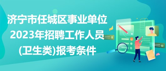 濟(jì)寧市任城區(qū)事業(yè)單位2023年招聘工作人員(衛(wèi)生類(lèi))報(bào)考條件