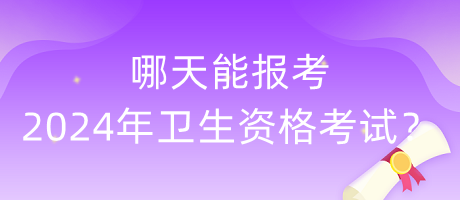 哪天能報(bào)考2024年衛(wèi)生資格考試？