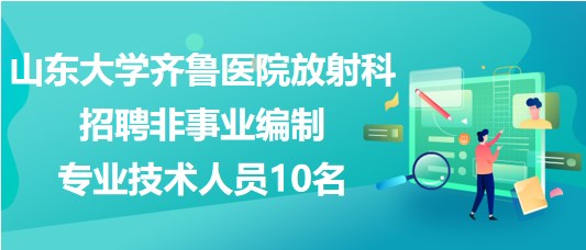 山東大學(xué)齊魯醫(yī)院放射科招聘非事業(yè)編制專(zhuān)業(yè)技術(shù)人員10名