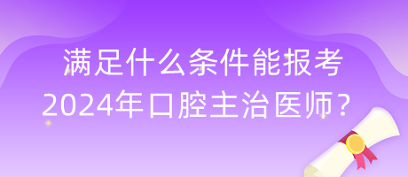 滿足什么條件能報考2024年口腔主治醫(yī)師？