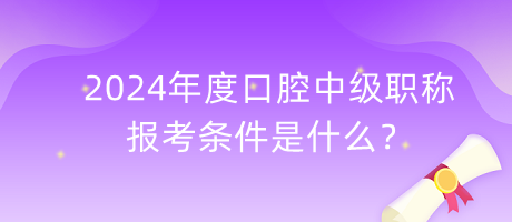 2024年度口腔中級職稱報考條件是什么？