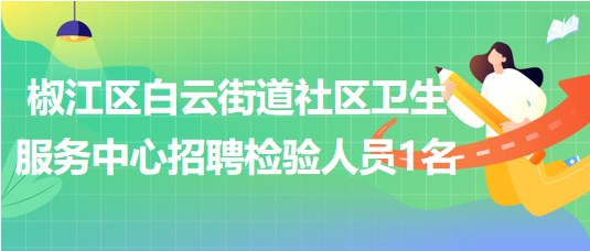 臺(tái)州市椒江區(qū)白云街道社區(qū)衛(wèi)生服務(wù)中心招聘檢驗(yàn)人員1名