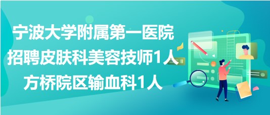 寧波大學(xué)附屬第一醫(yī)院招聘皮膚科美容技師1人、方橋院區(qū)輸血科1人