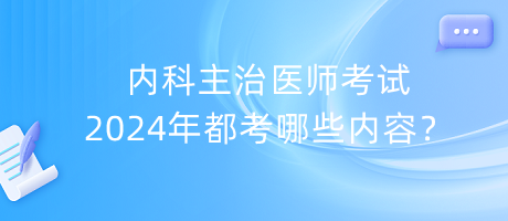 內(nèi)科主治醫(yī)師考試2024年都考哪些內(nèi)容？