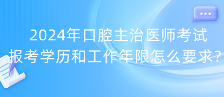 2024年口腔主治醫(yī)師考試報(bào)考學(xué)歷和工作年限怎么要求？