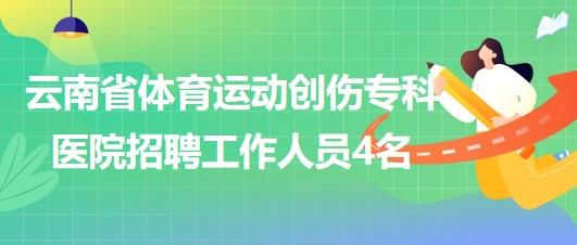 云南省體育運動創(chuàng)傷?？漆t(yī)院招聘非事業(yè)編制工作人員4名