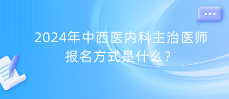 2024年中西醫(yī)內(nèi)科主治醫(yī)師報名方式是什么？