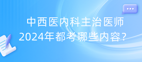 中西醫(yī)內(nèi)科主治醫(yī)師2024年都考哪些內(nèi)容？