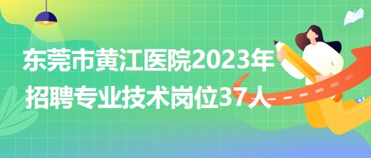 東莞市黃江醫(yī)院2023年招聘專業(yè)技術崗位37人