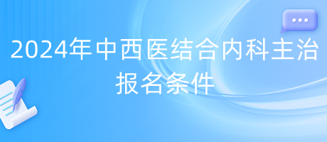 2024年中西醫(yī)結(jié)合內(nèi)科主治報名條件