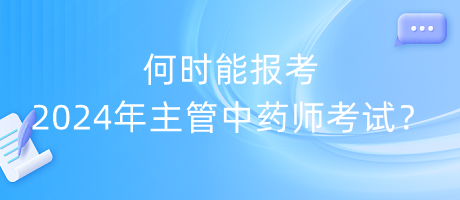 何時(shí)能報(bào)考2024年主管中藥師考試？