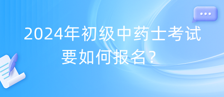 2024年初級中藥士考試要如何報名？