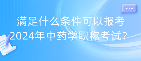 滿足什么條件可以報(bào)考2024年中藥學(xué)職稱考試？