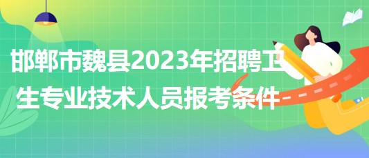 河北省邯鄲市魏縣2023年招聘衛(wèi)生專業(yè)技術人員報考條件