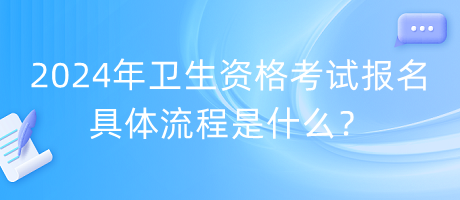 2024年衛(wèi)生資格考試報名具體流程是什么？