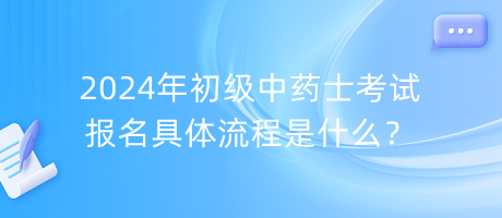 2024年初級中藥士考試報名具體流程是什么？