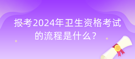 報(bào)考2024年衛(wèi)生資格考試的流程是什么？