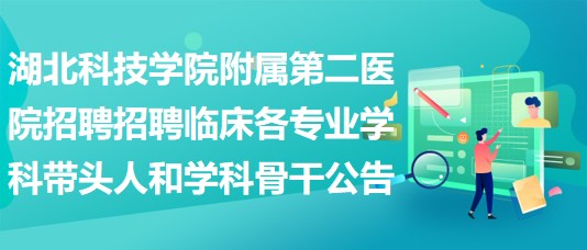 湖北科技學院附屬第二醫(yī)院招聘招聘臨床各專業(yè)學科帶頭人和學科骨干公告