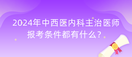 2024年中西醫(yī)內(nèi)科主治醫(yī)師報(bào)考條件都有什么？