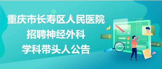 重慶市長壽區(qū)人民醫(yī)院2023年招聘神經外科學科帶頭人公告