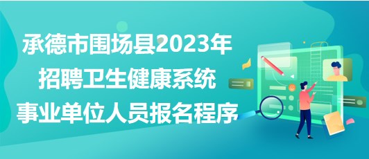 承德市圍場(chǎng)縣2023年招聘衛(wèi)生健康系統(tǒng)事業(yè)單位人員報(bào)名程序