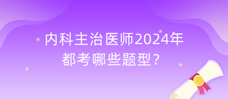 內科主治醫(yī)師2024年都考哪些題型？