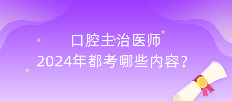 口腔主治醫(yī)師2024年都考哪些內(nèi)容？